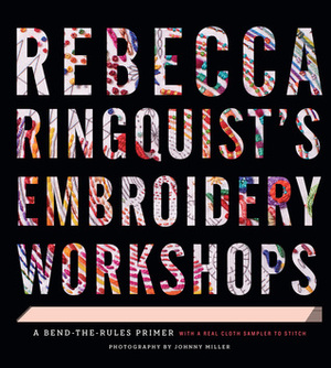 Rebecca Ringquist's Embroidery Workshops: A Bend-the-Rules Primer by Rebecca Ringquist