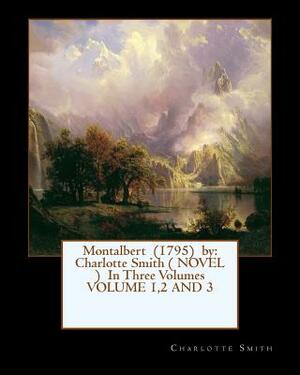 Montalbert (1795) by: Charlotte Smith ( NOVEL ) In Three Volumes VOLUME 1,2 AND 3 by Charlotte Smith