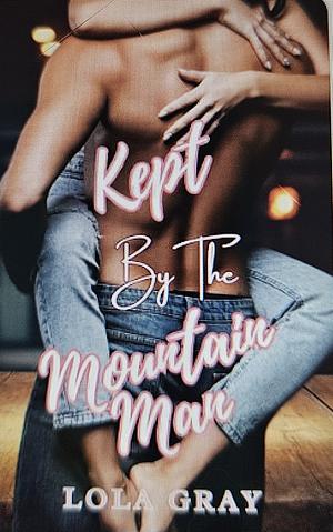 Kept by the Mountain Man : An Age-Gap Guardian Mountain Man Romance by Lola Gray