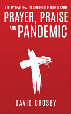 Prayer, Praise and Pandemic: A 60-Day Devotional for Responding in Times of Crisis by David Crosby