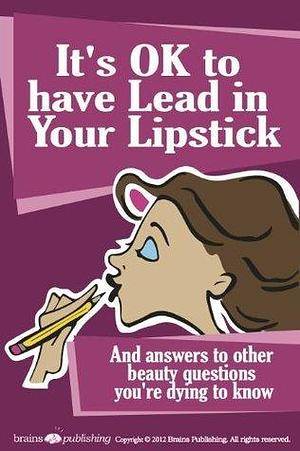 It's OK to Have Lead in Your Lipstick by Perry Romanowski, Perry Romanowski, Randy Schueller