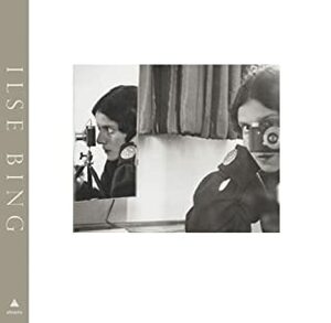 Ilse Bing: Photography Through the Looking Glass by Larisa Dryansky, Edwynn Houk