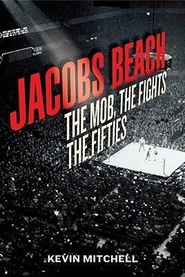 Jacobs Beach: The Mob, the Fights, the Fifties by Kevin Mitchell