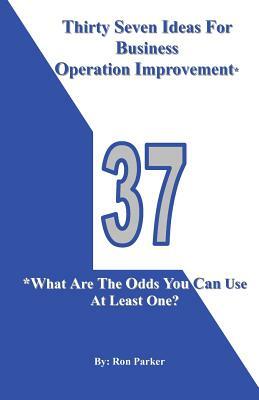 Thirty Seven Ideas For Business Operation Improvement*: *What Are The Odds You Can Use At Least One? by Ron Parker