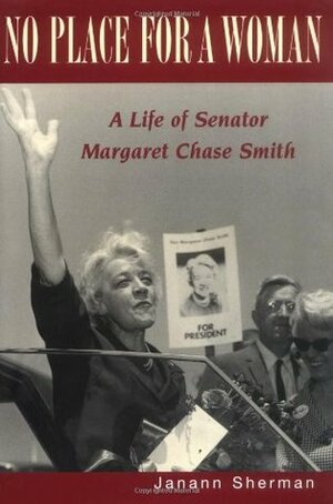 No Place for a Woman: A Life of Senator Margaret Chase Smith by Janann Sherman