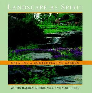 Landscape as Spirit: Creating a Contemplative Garden by Alxe Noden, Martin Hakubai Mosko