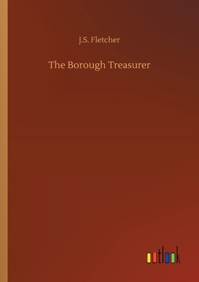 The Borough Treasurer by J. S. Fletcher