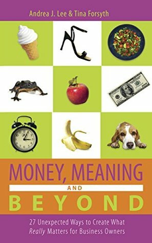 Money, Meaning and Beyond: 27 Unexpected Ways to Create What Really Matters for Business Owners (Wealthy Thought Leader Library) by Tina Forsyth, Andrea J. Lee