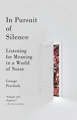 In Pursuit of Silence: Listening for Meaning in a World of Noise by George Prochnik