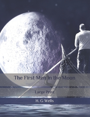 The First Men in the Moon: Large Print by H.G. Wells