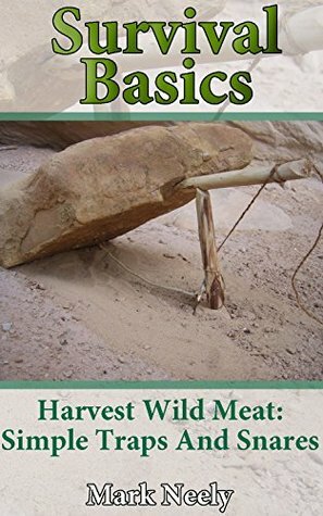 Survival Basics: Harvest Wild Meat Simple Traps and Snares: (Ultimate Survival Guide, Survival Food) (Wilderness Survival Guide, Survival Craft) by Mark Neely