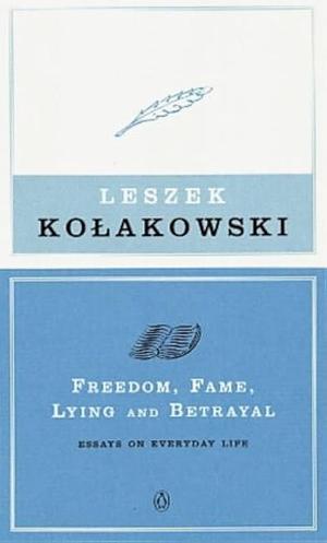 Freedom, Fame, Lying And Betrayal: Essays On Everyday Life by Leszek Kołakowski