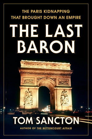 The Last Baron: The Paris Kidnapping That Brought Down an Empire by Tom Sancton