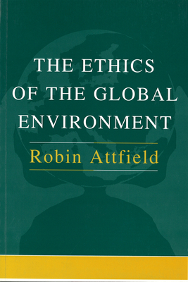 The Ethics of the Global Environment by Robin Attfield