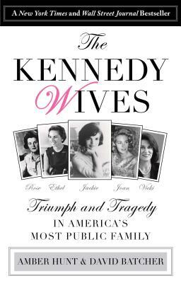 Kennedy Wives: Triumph and Tragedy in America's Most Public Family by Amber Hunt, David Batcher