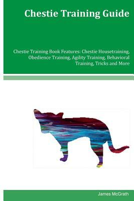 Chestie Training Guide Chestie Training Book Features: Chestie Housetraining, Obedience Training, Agility Training, Behavioral Training, Tricks and Mo by James McGrath
