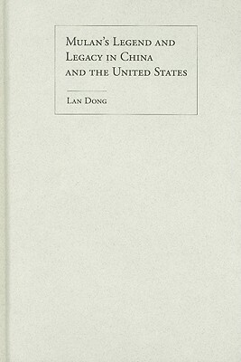 Mulan's Legend and Legacy in China and the United States by Lan Dong