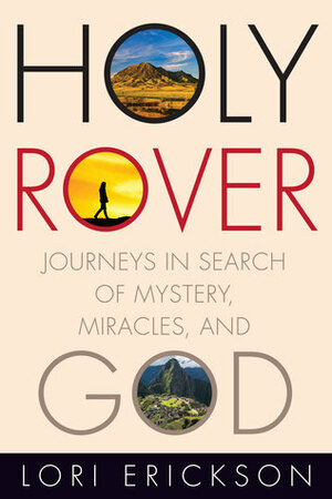 Holy Rover: Journeys in Search of Mystery, Miracles, and God by Lori Erickson