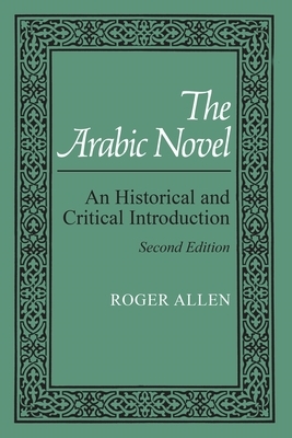 The Arabic Novel: An Historical and Critical Introduction, Second Edition by Roger Allen