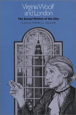 Virginia Woolf and London: The Sexual Politics of the City by Susan Merrill Squier
