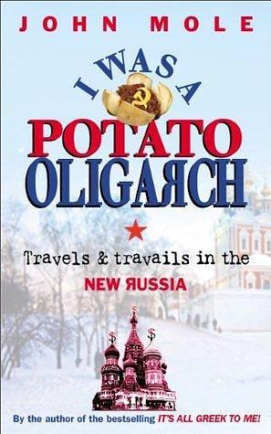 I Was a Potato Oligarch: Travels and Travails in the New Russia by John Mole, John Mole