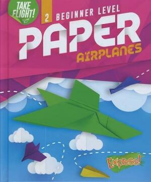 Beginner Level Paper Airplanes by Jennifer Sanderson
