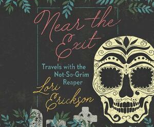 Near the Exit: Travels with the Not-So-Grim Reaper by Lori Erickson