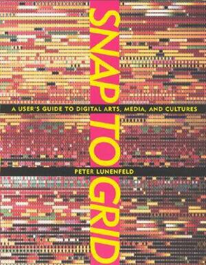 Snap to Grid: A User's Guide to Digital Arts, Media, and Cultures by Peter Lunenfeld