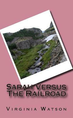 Sarah Versus The Railroad by Virginia Watson