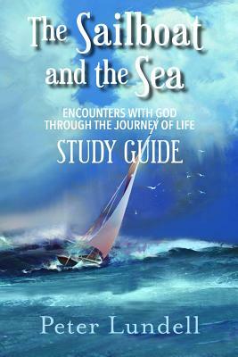 The Sailboat and the Sea Study Guide: Encounters with God Through the Journey of Life by Peter Lundell