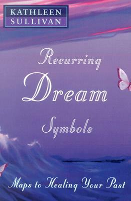 Recurring Dream Symbols: Maps to Healing Your Past by Kathleen Sullivan