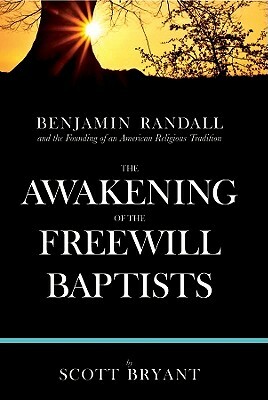 The Awakening of the Freewill Baptists: Benjamin Randall and the Founding of an American Religious Tradition by Scott Bryant