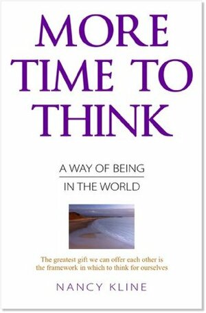 More Time to Think: A Way of Being in the World by Nancy Kline