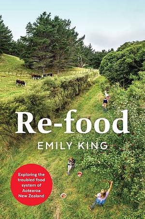 Re-food: Exploring the Troubled Food System of Aotearoa New Zealand by Emily King