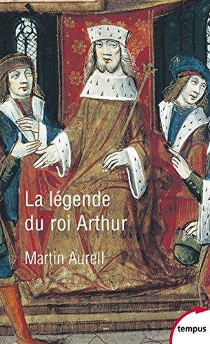 La légende du roi Arthur: 550-1250 by Martin Aurell