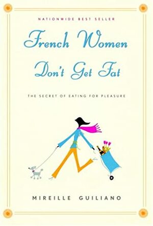 French Women Don't Get Fat: The Secret of Eating for Pleasure by Mireille Guiliano