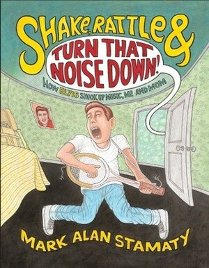 Shake, Rattle & Turn That Noise Down!: How Elvis Shook Up Music, Me & Mom by Mark Alan Stamaty