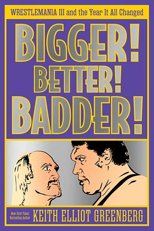 BIGGER! BETTER! BADDER!: WRESTLEMANIA III and the Year It All Changed by Keith Elliot Greenberg