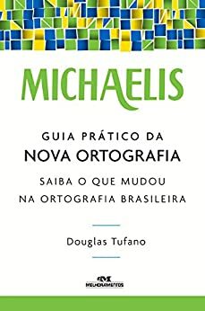 Michaelis Guia Prático da Nova Ortografia: Saiba o que Mudou na Ortografia Brasileira by Douglas Tufano