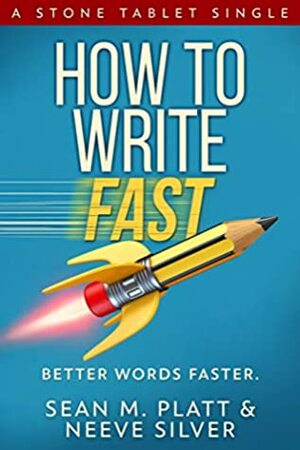 How to Write Fast: Better Words Faster (Stone Tablet Singles Book 1) by Neeve Silver, Sean M. Platt