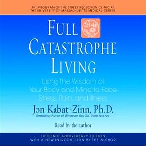 Full Catastrophe Living: Using the Wisdom of Your Body and Mind to Face Stress, Pain, and Illness Audiobook – Abridged by Jon Kabat-Zinn, Jon Kabat-Zinn