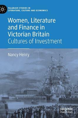 Women, Literature and Finance in Victorian Britain: Cultures of Investment by Nancy Henry