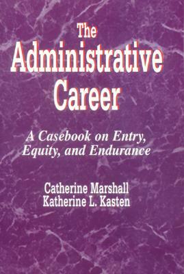 The Administrative Career: A Casebook on Entry, Equity, and Endurance by Katherine M. Kasten, Catherine Marshall