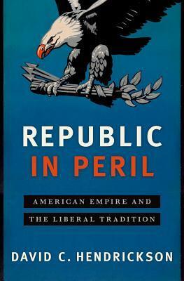 Republic in Peril: American Empire and the Liberal Tradition by David C. Hendrickson