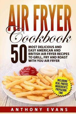 Air Fryer Cookbook: 50 Most Delicious and Easy American and British Air Fryer Re by Anthony Evans