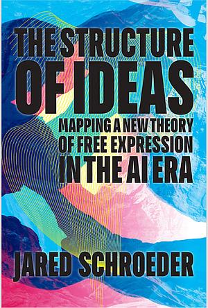 The Structure of Ideas: Mapping a New Theory of Free Expression in the AI Era by Jared Schroeder