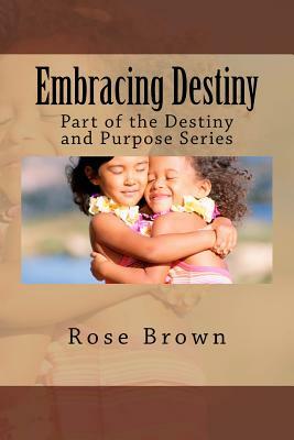 Embracing Destiny: Part of the Destiny and Purpose Series by Rose Brown