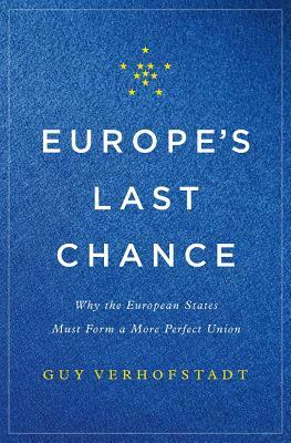 Europe's Last Chance: Why the European States Must Form a More Perfect Union by Guy Verhofstadt