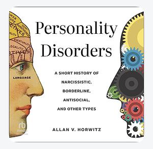 Personality Disorders: A Short History of Narcissistic, Borderline, Antisocial, and Other Types by Allan V. Horwitz