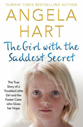 The Girl with the Saddest Secret: The True Story of a Troubled Little Girl and the Foster Carer Who Gives Her Hope by Angela Hart